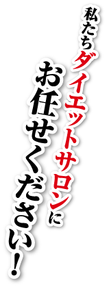 私たちダイエットサロンにお任せください！